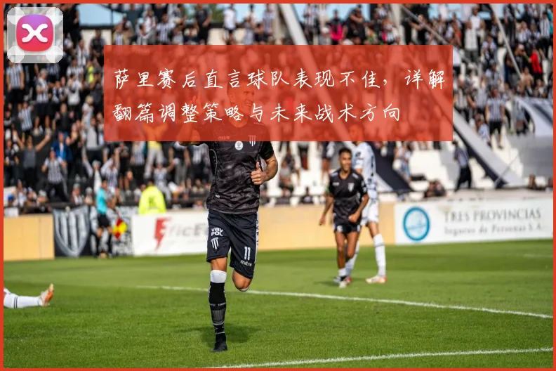 萨里赛后直言球队表现不佳，详解翻篇调整策略与未来战术方向