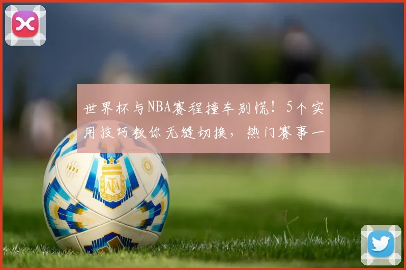 世界杯与NBA赛程撞车别慌!5个实用技巧教你无缝切换,热门赛事一场不漏