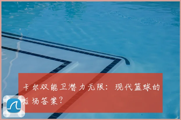 卡尔双能卫潜力无限：现代篮球的后场答案？