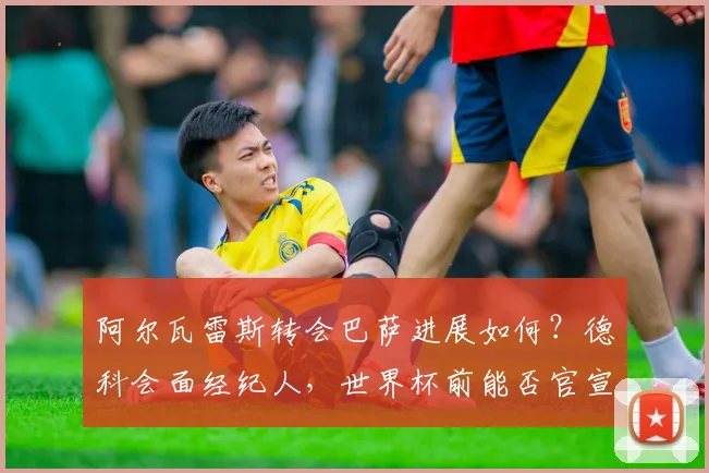 阿尔瓦雷斯转会巴萨进展如何?德科会面经纪人,世界杯前能否官宣引热议