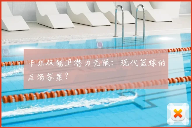 卡尔双能卫潜力无限：现代篮球的后场答案？